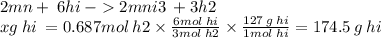 2mn +  \: 6hi  \:  -   2mni3 \:  + 3h2 \\ xg \: hi \:  = 0.687mol \: h2 \times  \frac{6mol \: hi}{3mol \: h2}  \times  \frac{127 \: g \: hi}{1mol \: hi}  = 174.5 \: g \: hi