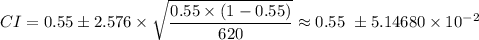 CI=0.55\pm 2.576\times \sqrt{\dfrac{0.55 \times (1-0.55)}{620}} \approx 0.55 \ \pm 5.14680 \times 10^{-2}