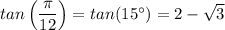 tan\left(\dfrac{  \pi}{12} \right) = tan(15^{\circ}) = 2 - \sqrt{3}