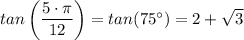 tan\left(\dfrac{ 5\cdot \pi}{12} \right) = tan(75^{\circ}) = 2 + \sqrt{3}