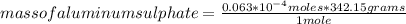 mass of aluminum sulphate=\frac{0.063*10^{-4}moles*342.15 grams }{1 mole}