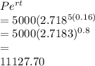 Pe^{rt} \\=5000(2.718^{5(0.16)} \\=5000(2.7183)^{0.8} \\=\\11127.70