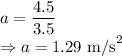 a=\dfrac{4.5}{3.5}\\\Rightarrow a=1.29\ \text{m/s}^2