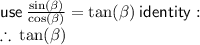 \sf use \:  \frac{ \sin( \beta ) }{ \cos( \beta ) }  =  \tan( \beta )  \: identity :  \\  \therefore \:  \tan( \beta )