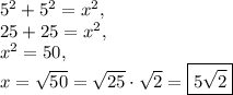 5^2+5^2=x^2,\\25+25=x^2,\\x^2=50,\\x=\sqrt{50}=\sqrt{25}\cdot \sqrt{2}=\boxed{5\sqrt{2}}