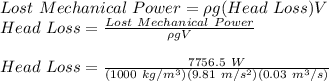 Lost\ Mechanical\ Power = \rho g(Head\ Loss)V\\Head\ Loss = \frac{Lost\ Mechanical\ Power}{\rho gV} \\\\Head\ Loss = \frac{7756.5\ W}{(1000\ kg/m^3)(9.81\ m/s^2)(0.03\ m^3/s)} \\