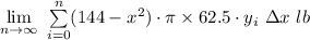 \lim\limits_{n \to \infty}\  \sum\limits_{i=0}^n (144 - x^2) \cdot \pi    \times  62.5 \cdot y_i\  \Delta x \ lb
