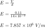 E = \frac{V}{d} \\\\E = \frac{0.11}{14 \times 10^{-9}} \\\\E = 7.857 \times 10^6  \ V/m
