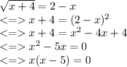 \sqrt{x + 4}  = 2 - x \\  <  =   x + 4 = (2 - x) {}^{2}   \\  <  =   x + 4 =  {x}^{2}  - 4x + 4 \\  <  =    {x}^{2}  - 5x = 0 \\  <  =   x(x - 5) = 0 \\