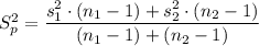 S_p^2 = \dfrac{s_1^2 \cdot (n_1 - 1) + s_2^2\cdot (n_2-1)}{(n_1 - 1)+ (n_2 -1)}
