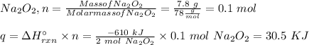 Na_2O_2, n =\frac{Mass of Na_2O_2}{Molar mass of Na_2 O_2}=\frac{7.8 \ g}{78 \frac{g}{mol}} =0.1 \ mol \\\\q=\Delta H^{\circ}_{rxn} \times n = \frac{ -610 \ kJ}{ 2 \ mol \ Na_2 O_2} \times 0.1 \ mol  \ Na_2O_2= 30.5 \ KJ\\\\