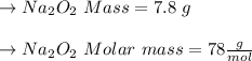 \to Na_2O_2  \ Mass = 7.8 \ g\\\\ \to  Na_2O_2 \ Molar \ mass = 78 \frac{g}{mol}