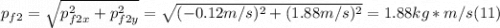 p_{f2} = \sqrt{p_{f2x} ^{2} + p_{f2y} ^{2} }  = \sqrt{(-0.12m/s)^{2} +(1.88m/s)^{2}} = 1.88 kg*m/s (11)