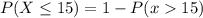 P(X\le 15) = 1 - P(x15)
