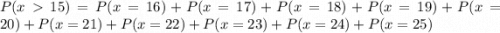 P(x15) = P(x=16) + P(x=17) + P(x =18) + P(x = 19) + P(x = 20) + P(x = 21) + P(x = 22) + P(x = 23) + P(x = 24) + P(x = 25)