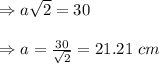 \Rightarrow a\sqrt{2}=30\\\\\Rightarrow a=\frac{30}{\sqrt{2}}=21.21\ cm