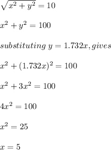 \sqrt{x^2+y^2}=10\\\\x^2+y^2=100\\\\substituting\ y=1.732x, gives\\\\x^2+(1.732x) ^2=100\\\\x^2+3x^2=100\\\\4x^2=100\\\\x^2=25\\\\x=5
