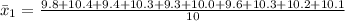 \bar x_1 = \frac{9.8+ 10.4+ 9.4+ 10.3+ 9.3+ 10.0+ 9.6+ 10.3+ 10.2+ 10.1}{10}