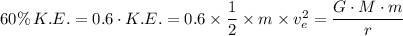 60\% \, K.E. = 0.6\cdot K.E. = 0.6 \times \dfrac{1}{2} \times m \times v_e^2 = \dfrac{G \cdot M \cdot m}{r}