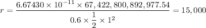 r = \dfrac{6.67430 \times 10^{-11} \times 67,422,800,892,977.54}{0.6 \times \dfrac{1}{2} \times 1^2 } = 15,000