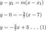 y-y_1=m(x-x_1)\\\\y-0=-\frac{3}{7} (x-7)\\\\y=-\frac{3}{7}x+3 \ .\ .\ .\ (1)
