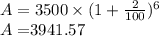 A = 3500\times (1+\frac{2}{100})^6\\A = $3941.57