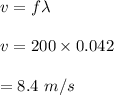 v=f\lambda\\\\v=200\times 0.042\\\\=8.4\ m/s