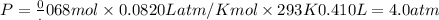 P=\frac0.068mol\times 0.0820 L atm/K mol\times 293K}{0.410L}=4.0atm