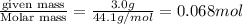 \frac{\text {given mass}}{\text {Molar mass}}=\frac{3.0g}{44.1g/mol}=0.068mol