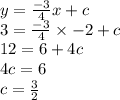 y =  \frac{ - 3}{4} x + c \\ 3 =  \frac{ - 3}{4}  \times  - 2 + c \\ 12 = 6 + 4c \\ 4c = 6 \\ c =  \frac{3}{2}