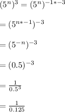 (5^{n})^{3}= (5^{n})^{-1 * -3}\\\\= (5^{n*-1})^{-3}\\\\=(5^{-n})^{-3}\\\\= (0.5)^{-3}\\\\= \frac{1}{0.5^{3}}\\\\=\frac{1}{0.125}