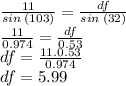 \frac{11}{sin \: (103)}  =  \frac{df}{sin \: (32)}  \\  \frac{11}{0.974}  =  \frac{df}{0.53}  \\ df =  \frac{11.0.53}{0.974}  \\ df = 5.99