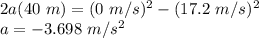 2a(40\ m) = (0\ m/s)^2 - (17.2\ m/s)^2\\a = - 3.698\ m/s^2