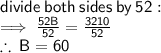 \sf divide \: both \: sides \: by \: 52 :  \\ \implies  \frac{52B}{52}  =  \frac{3210}{52}   \\  \therefore \: B = 60