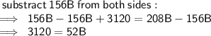 \sf \: substract\: 156B \: from \: both \: sides :  \\  \implies \: 156 B -156 B + 3120 = 208 B - 156 B \\  \implies \: 3120 = 52 B