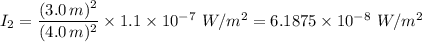 {I_2} = \dfrac{(3.0 \, m)^2}{(4.0 \, m)^2} \times 1.1 \times 10^{-7} \ W/m^2 = 6.1875 \times 10^{-8} \ W/m^2