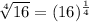 \sqrt[4]{16}=(16)^{\frac{1}{4}}