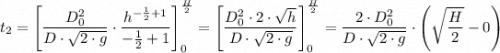t_2  =\left[{ \dfrac{D_0^2}{D\cdot \sqrt{2\cdot g} } \cdot\dfrac{h^{-\frac{1}{2} +1}}{-\frac{1}{2} +1 } \right]_{0}^{\frac{H}{2} } =\left[ { \dfrac{D_0^2 \cdot 2\cdot \sqrt{h} }{D\cdot \sqrt{2\cdot g} } \right]_{0 }^{\frac{H}{2} } = { \dfrac{2 \cdot D_0^2 }{D\cdot \sqrt{2\cdot g} } \cdot \left( \sqrt{\dfrac{H}{2} } -0\right)