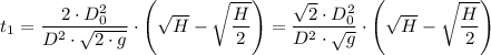 t_1   = { \dfrac{2 \cdot D_0^2 }{D^2\cdot \sqrt{2\cdot g} } \cdot \left(\sqrt{H} - \sqrt{\dfrac{H}{2} } \right) =  { \dfrac{\sqrt{2}  \cdot D_0^2 }{D^2\cdot \sqrt{ g} } \cdot \left(\sqrt{H} - \sqrt{\dfrac{H}{2} } \right)