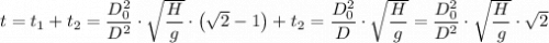 t = t_1 + t_2 =   \dfrac{D_0^2 }{D^2 } \cdot \sqrt{ \dfrac{H}{g} } \cdot \left (\sqrt{2} -1 \right) + t_2  = { \dfrac{ D_0^2  }{D} \cdot\sqrt{\dfrac{H}{g} } =  \dfrac{D_0^2 }{D^2 } \cdot \sqrt{ \dfrac{H}{g} } \cdot \sqrt{2}