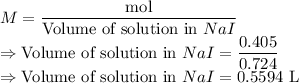 M=\dfrac{\text{mol}}{\text{Volume of solution in }NaI}\\\Rightarrow \text{Volume of solution in }NaI=\dfrac{0.405}{0.724}\\\Rightarrow \text{Volume of solution in }NaI=0.5594\ \text{L}