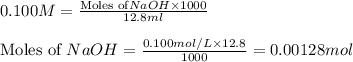 0.100M=\frac{\text{Moles of}NaOH\times 1000}{12.8ml}\\\\\text{Moles of }NaOH=\frac{0.100mol/L\times 12.8}{1000}=0.00128mol
