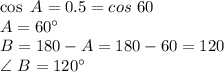 \cos ~A=0.5=cos~60 \\A=60^\circ\\B=180-A=180-60=120\\\angle~B=120^\circ
