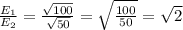 \frac{E_{1} }{E_{2} } = \frac{\sqrt{100} }{\sqrt{50} } = \sqrt{\frac{100}{50} } = \sqrt{2}\\