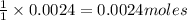 \frac{1}{1}\times 0.0024=0.0024moles