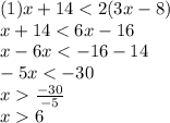 (1)x + 14 < 2(3x - 8) \\ x + 14 < 6x - 16 \\ x - 6x <  - 16 - 14 \\  -5x <  - 30 \\ x   \frac{ - 30}{ - 5}  \\ x   6 \\