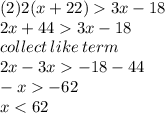 (2)2(x + 22)   3x - 18 \\ 2x + 44  3x - 18 \\ collect \: like \: term \\ 2x - 3x   - 18 - 44 \\  - x   - 62 \\ x < 62