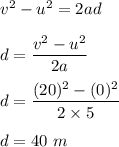 v^2-u^2=2ad\\\\d=\dfrac{v^2-u^2}{2a}\\\\d=\dfrac{(20)^2-(0)^2}{2\times 5}\\\\d=40\ m