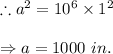 \therefore a^2=10^6\times 1^2\\\\\Rightarrow a=1000\ in.