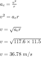 a_c = \frac{v^2}{r} \\\\v^2 = a_c r\\\\v = \sqrt{a_c r} \\\\v = \sqrt{117.6 \times 11.5} \\\\v = 36.78 \ m/s